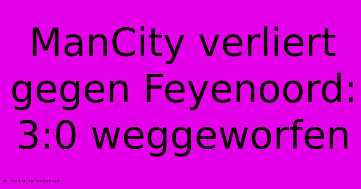 ManCity Verliert Gegen Feyenoord: 3:0 Weggeworfen