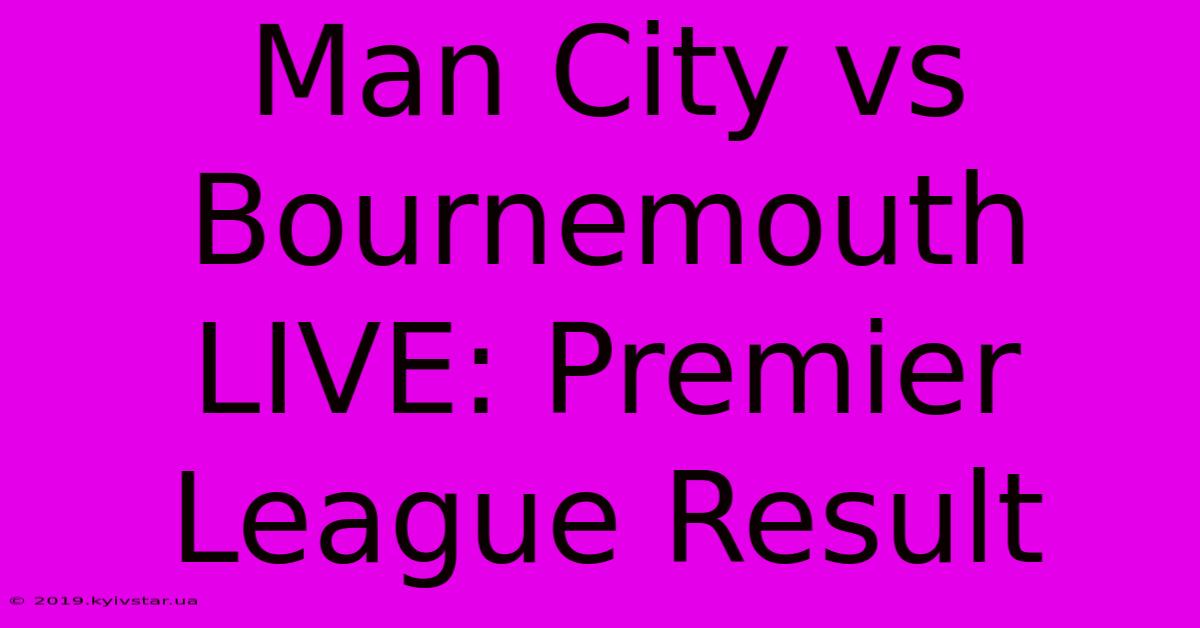 Man City Vs Bournemouth LIVE: Premier League Result