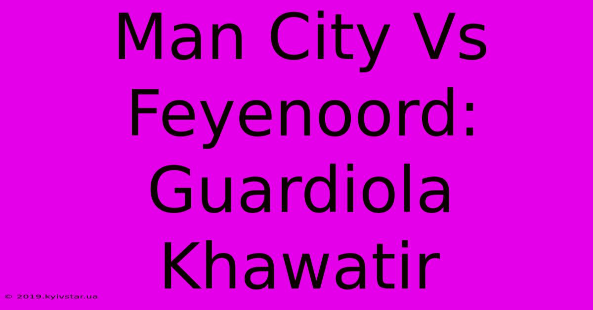 Man City Vs Feyenoord: Guardiola Khawatir