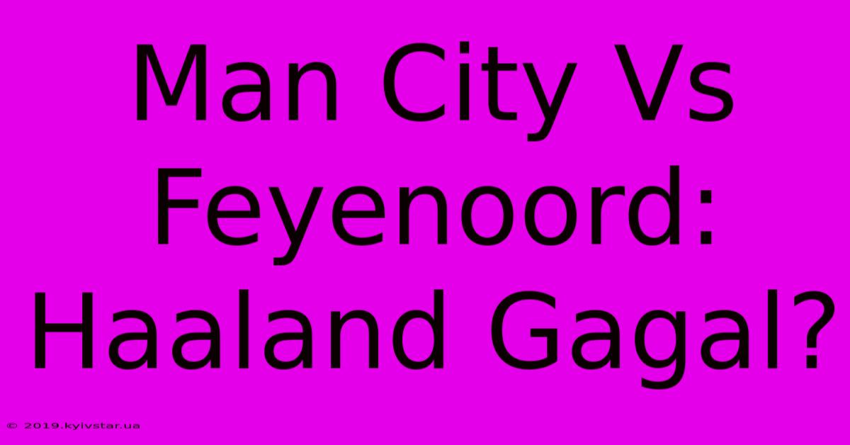 Man City Vs Feyenoord:  Haaland Gagal?