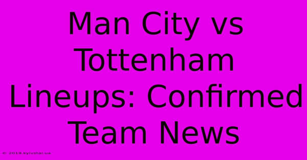 Man City Vs Tottenham Lineups: Confirmed Team News 