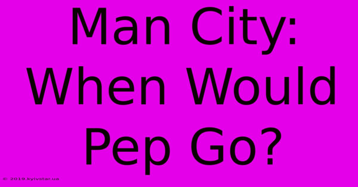 Man City: When Would Pep Go?