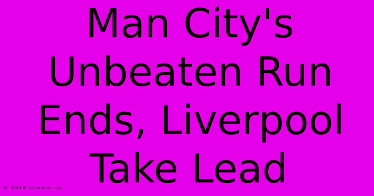 Man City's Unbeaten Run Ends, Liverpool Take Lead