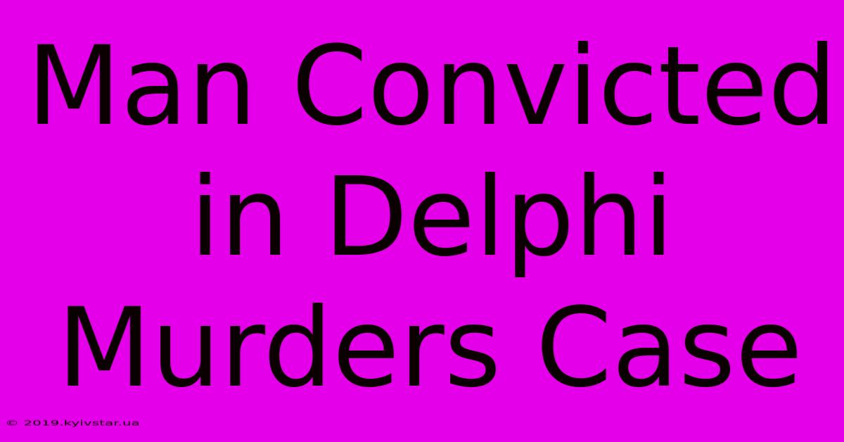 Man Convicted In Delphi Murders Case