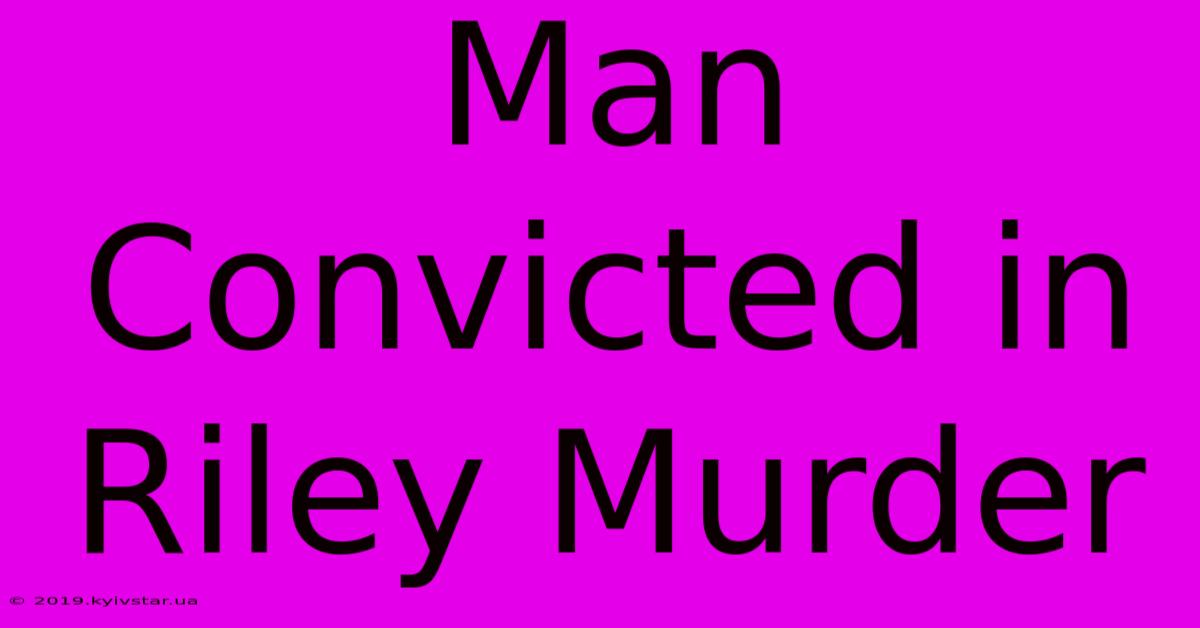 Man Convicted In Riley Murder