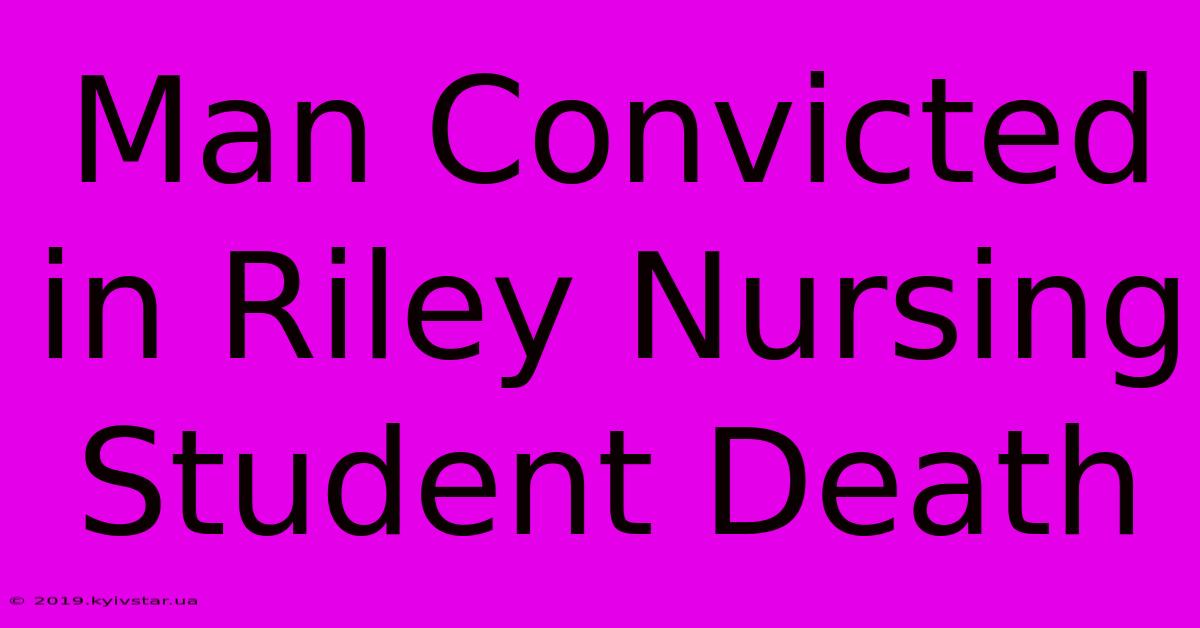 Man Convicted In Riley Nursing Student Death