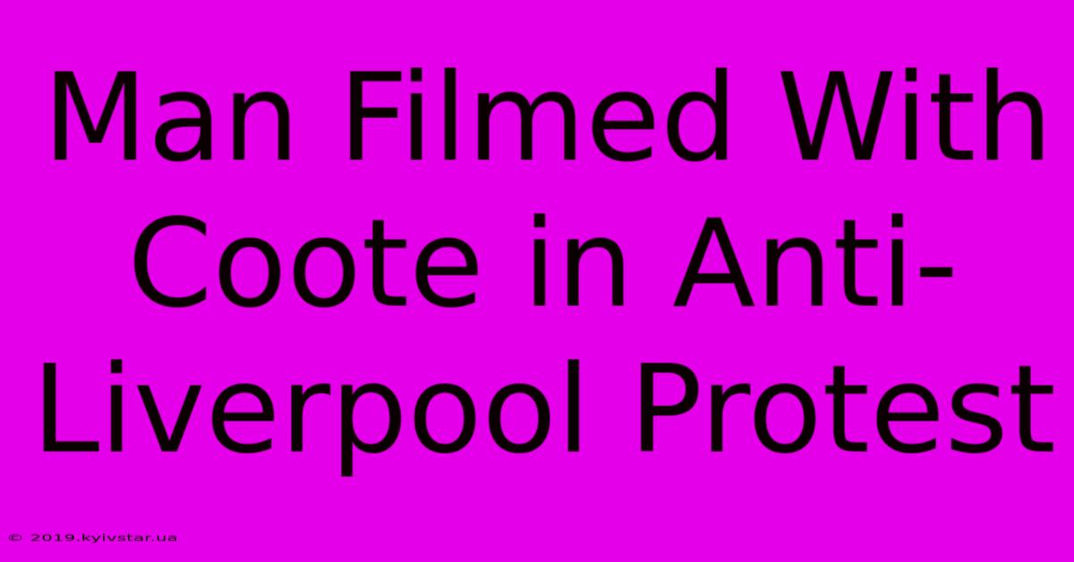 Man Filmed With Coote In Anti-Liverpool Protest