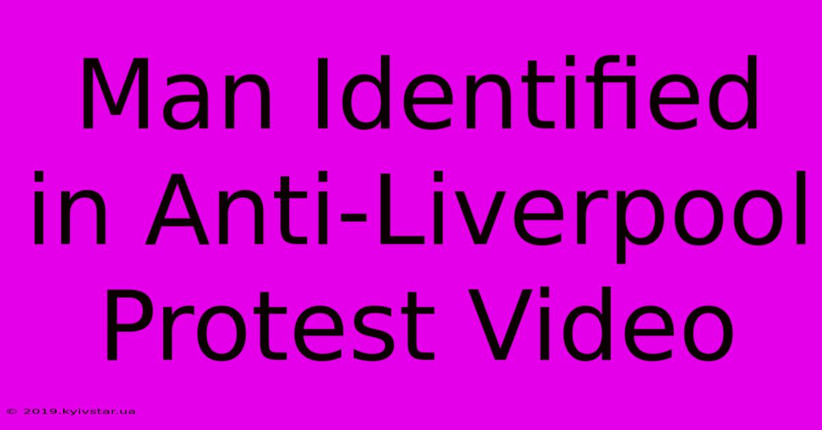 Man Identified In Anti-Liverpool Protest Video