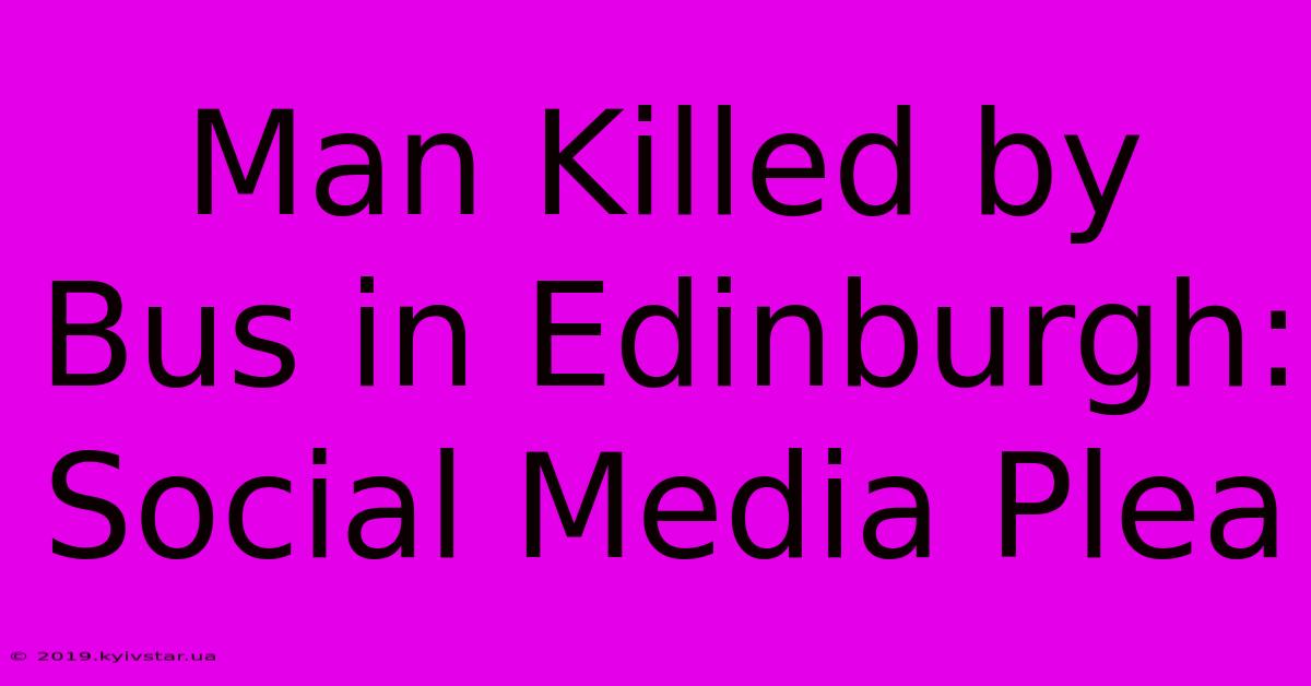 Man Killed By Bus In Edinburgh: Social Media Plea