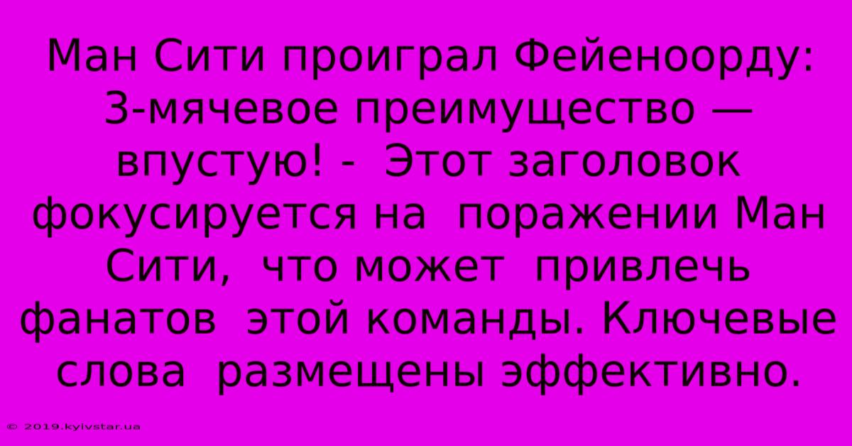 Ман Сити Проиграл Фейеноорду:  3-мячевое Преимущество — Впустую! -  Этот Заголовок Фокусируется На  Поражении Ман Сити,  Что Может  Привлечь Фанатов  Этой Команды. Ключевые Слова  Размещены Эффективно.