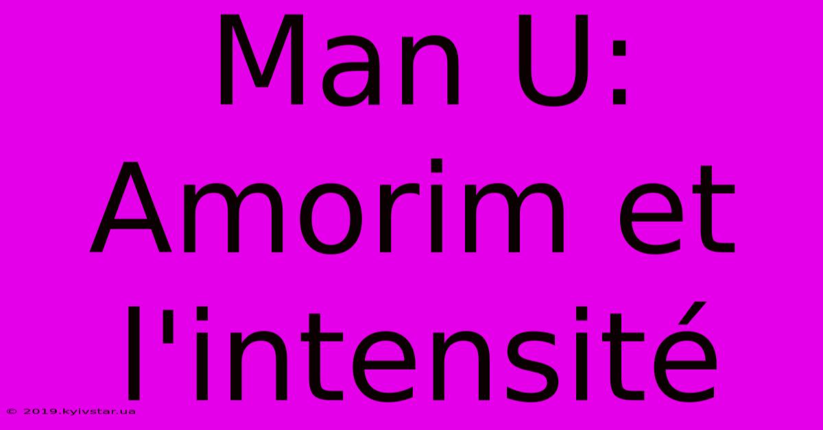 Man U:  Amorim Et L'intensité