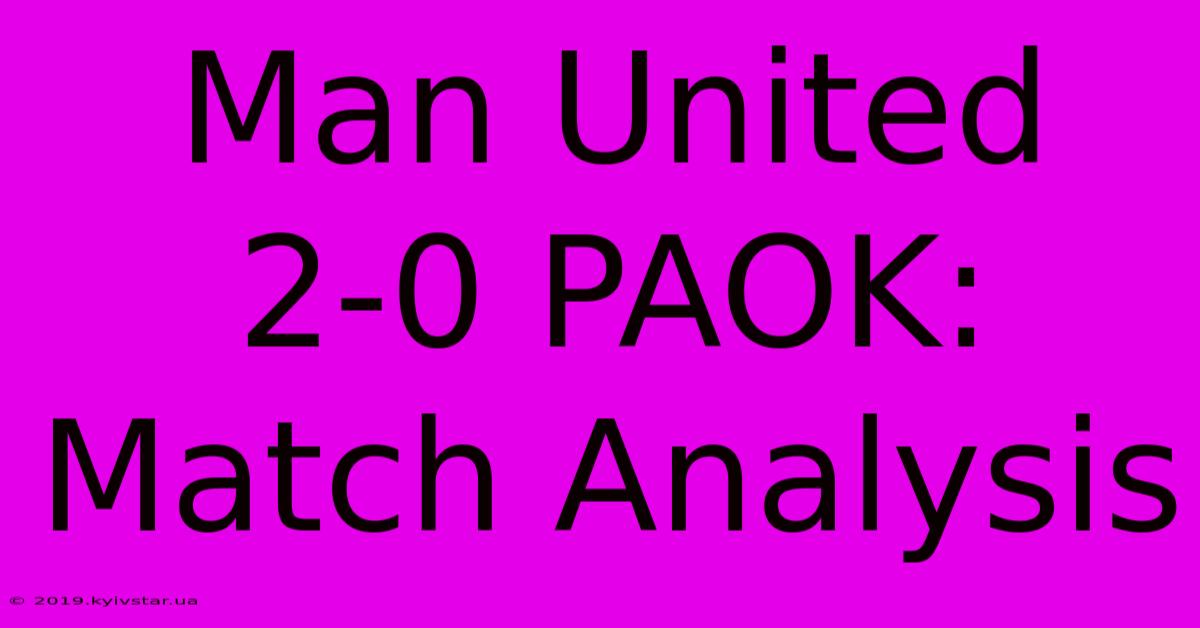 Man United 2-0 PAOK: Match Analysis