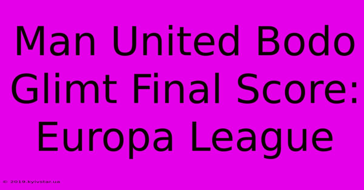 Man United Bodo Glimt Final Score: Europa League