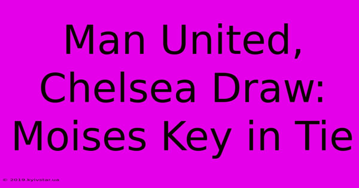 Man United, Chelsea Draw: Moises Key In Tie