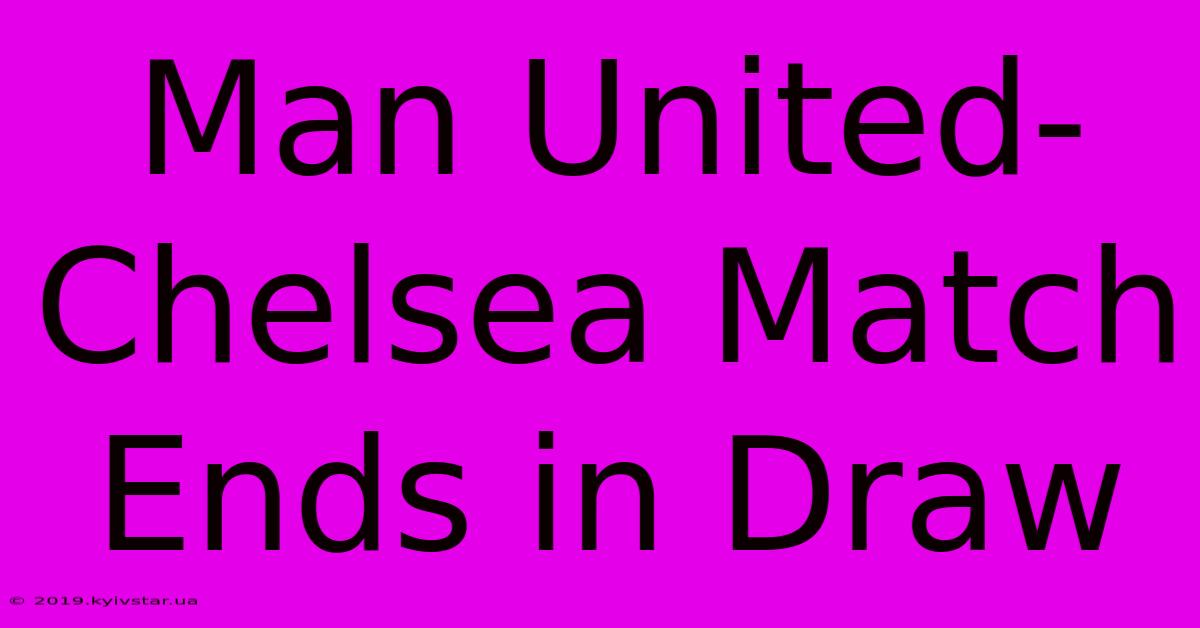 Man United-Chelsea Match Ends In Draw