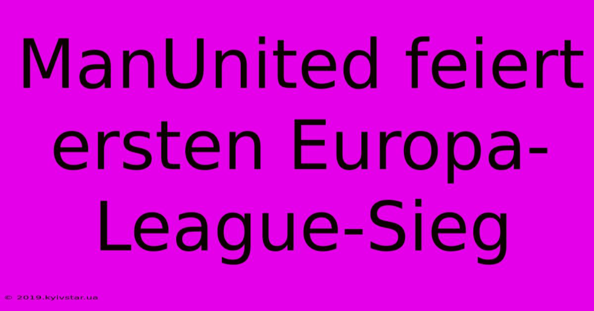 ManUnited Feiert Ersten Europa-League-Sieg