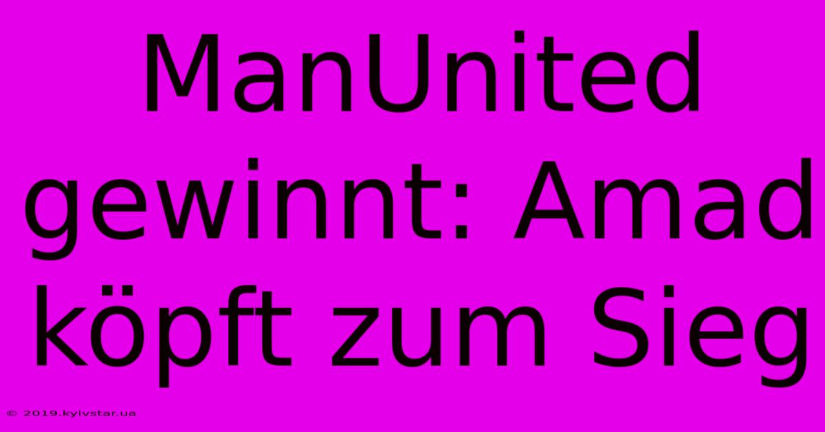 ManUnited Gewinnt: Amad Köpft Zum Sieg