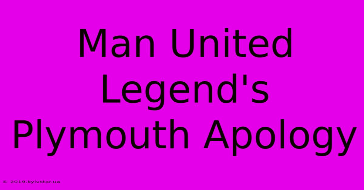 Man United Legend's Plymouth Apology