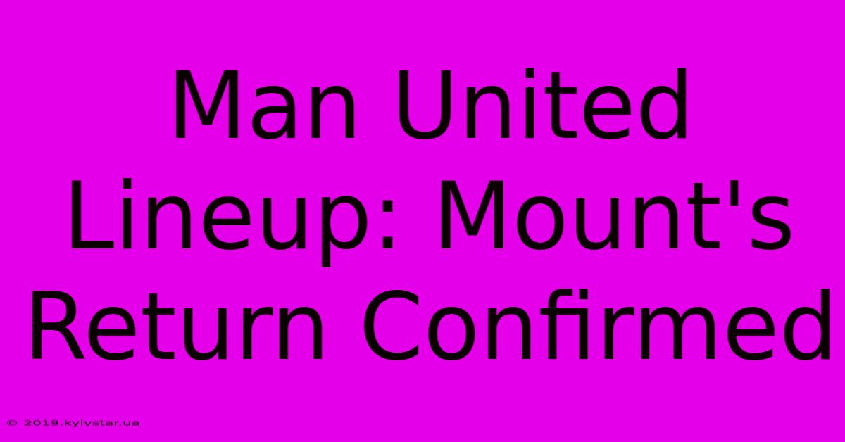 Man United Lineup: Mount's Return Confirmed