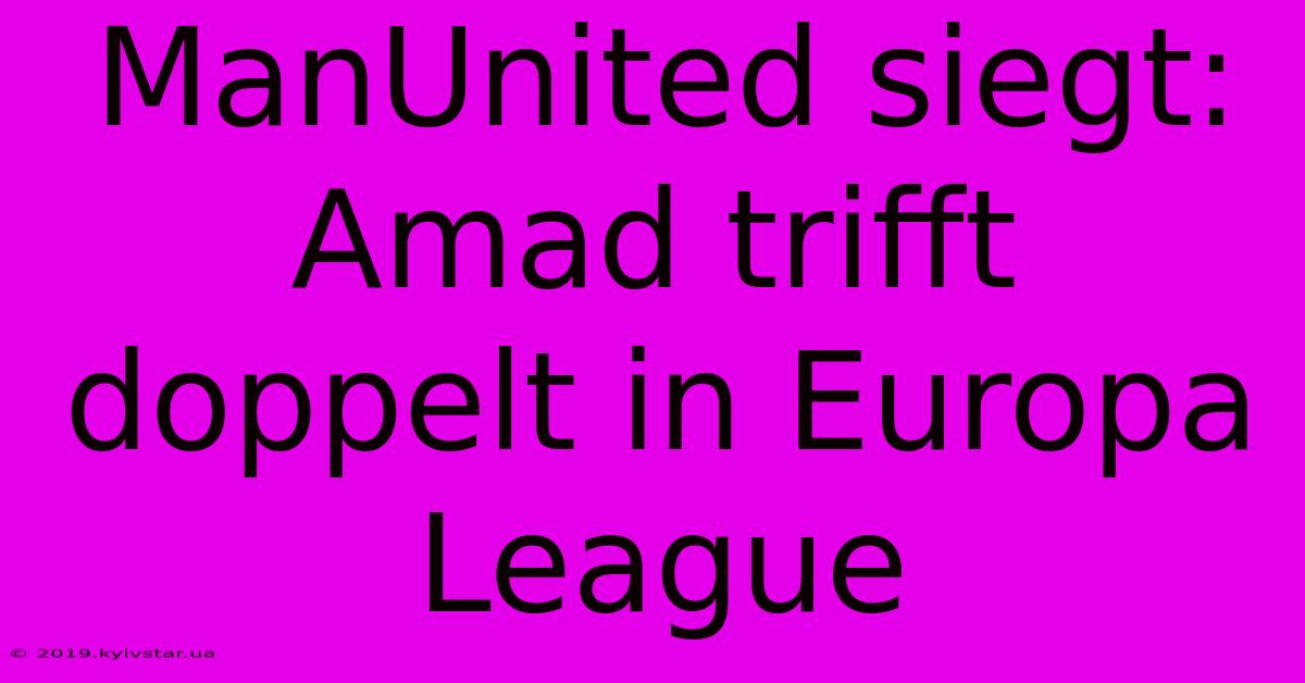 ManUnited Siegt: Amad Trifft Doppelt In Europa League