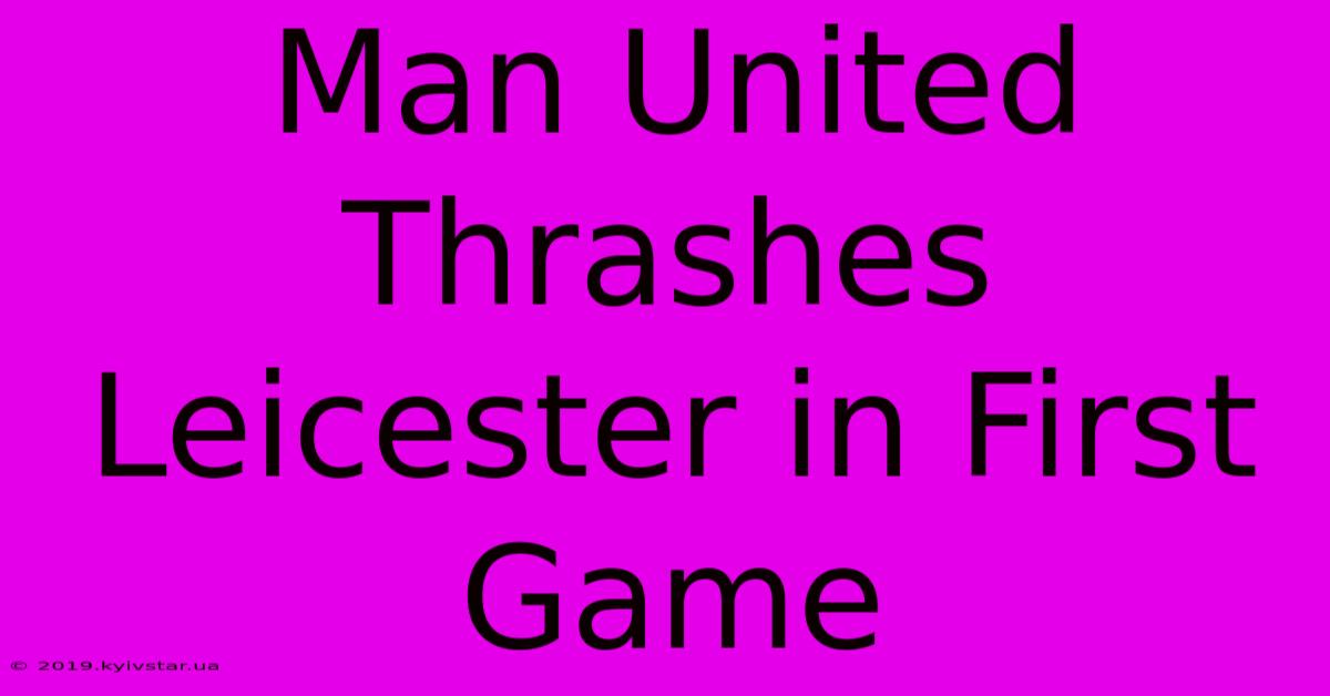 Man United Thrashes Leicester In First Game