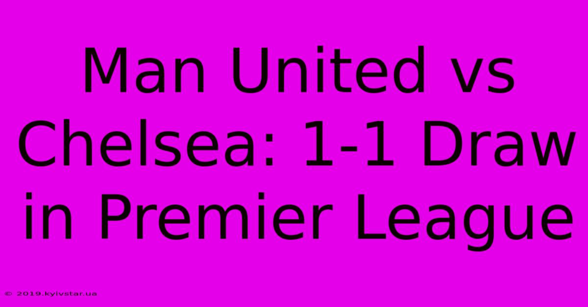 Man United Vs Chelsea: 1-1 Draw In Premier League 