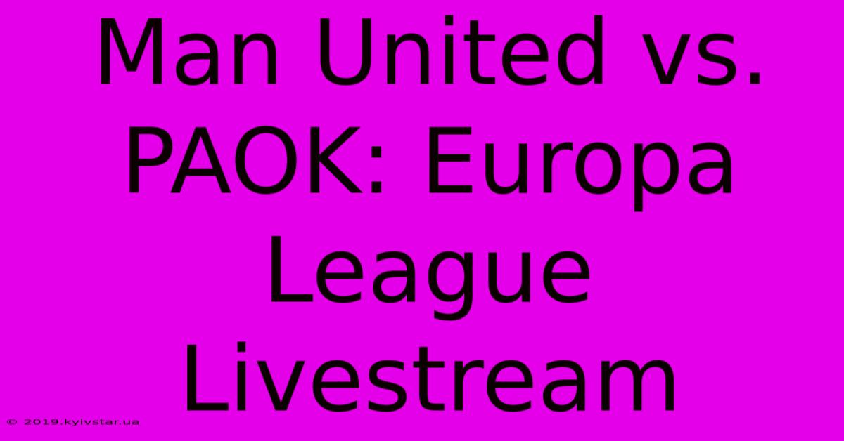 Man United Vs. PAOK: Europa League Livestream