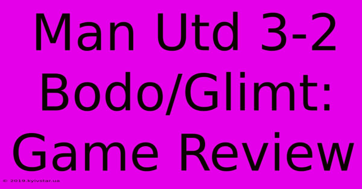 Man Utd 3-2 Bodo/Glimt: Game Review