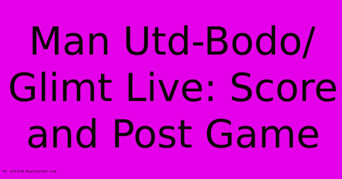 Man Utd-Bodo/Glimt Live: Score And Post Game