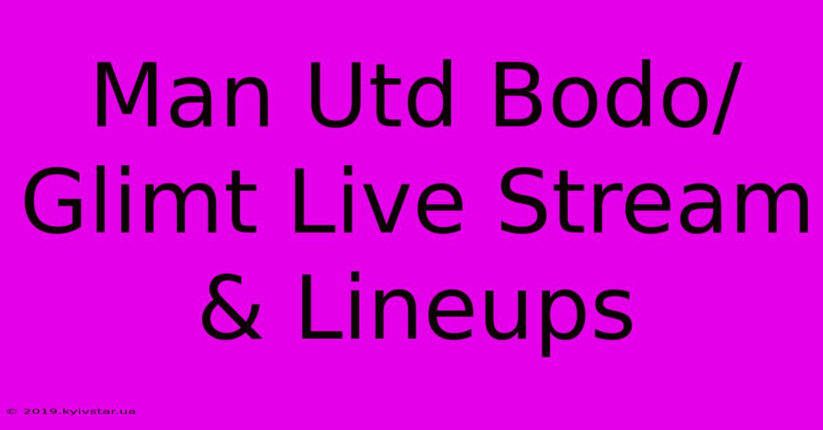 Man Utd Bodo/Glimt Live Stream & Lineups