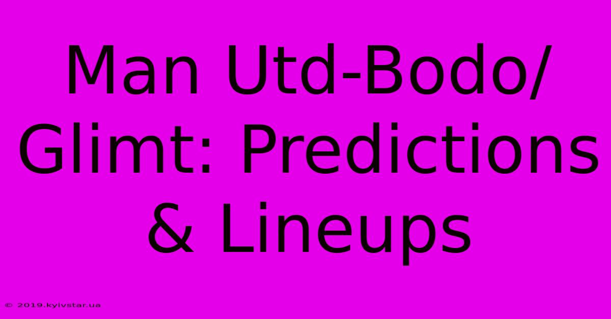 Man Utd-Bodo/Glimt: Predictions & Lineups