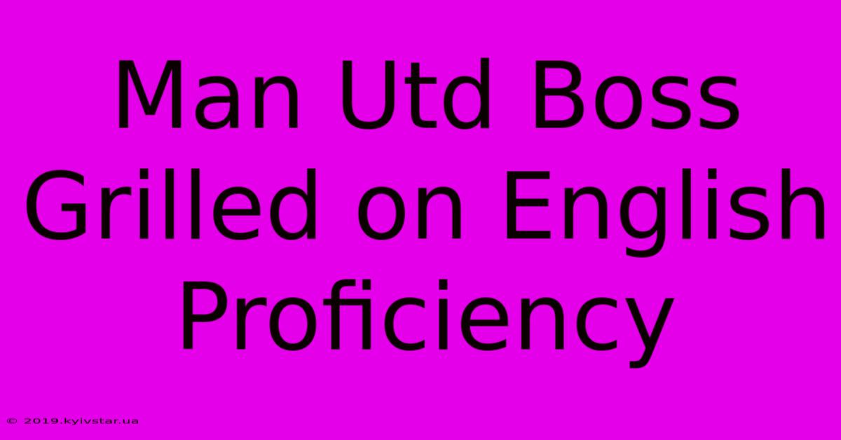 Man Utd Boss Grilled On English Proficiency 