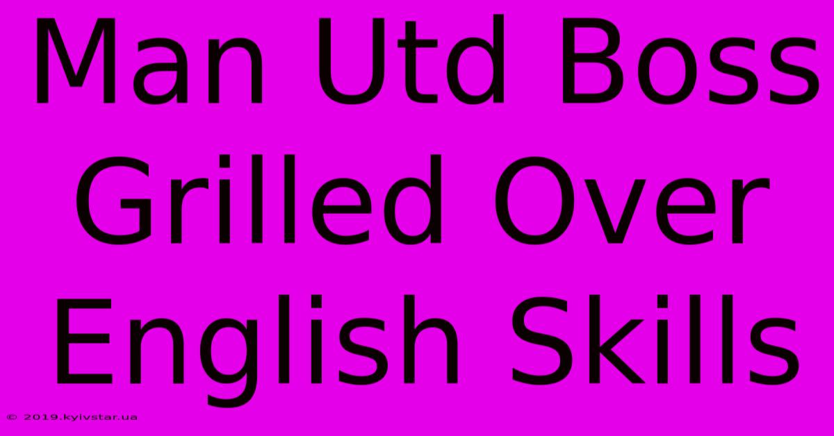 Man Utd Boss Grilled Over English Skills