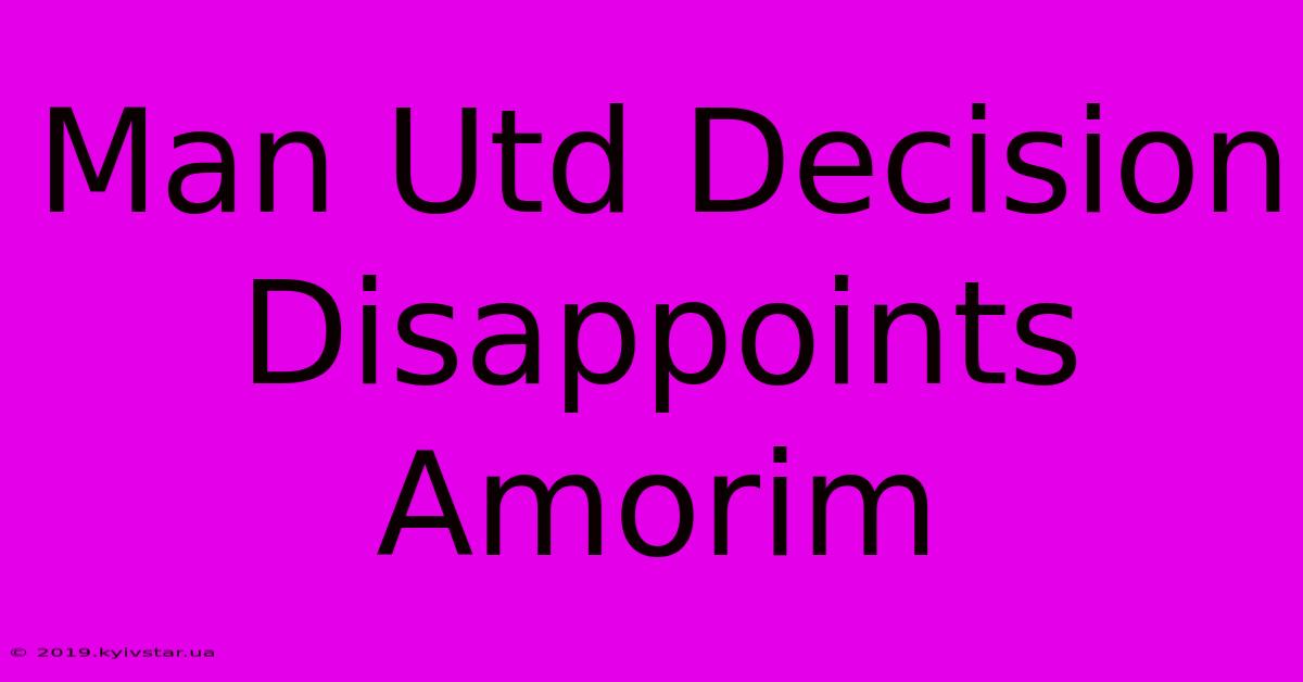 Man Utd Decision Disappoints Amorim