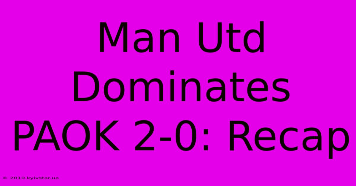 Man Utd Dominates PAOK 2-0: Recap