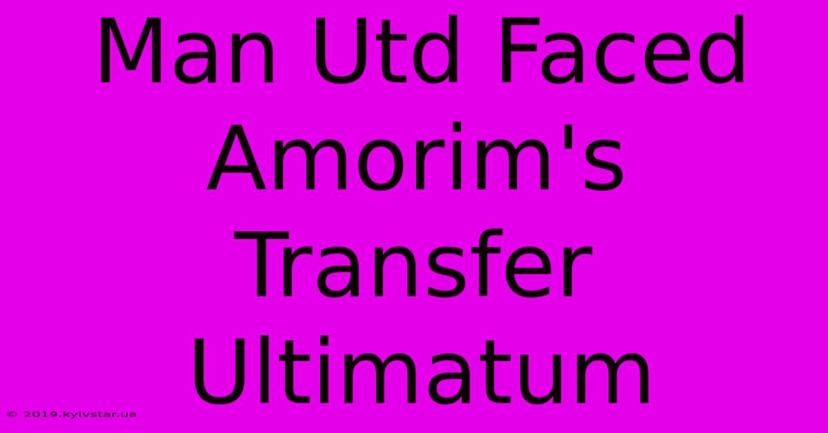 Man Utd Faced Amorim's Transfer Ultimatum