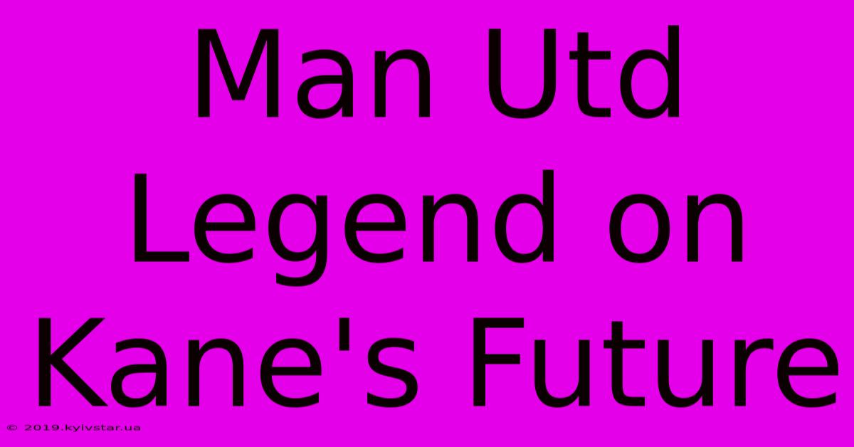 Man Utd Legend On Kane's Future