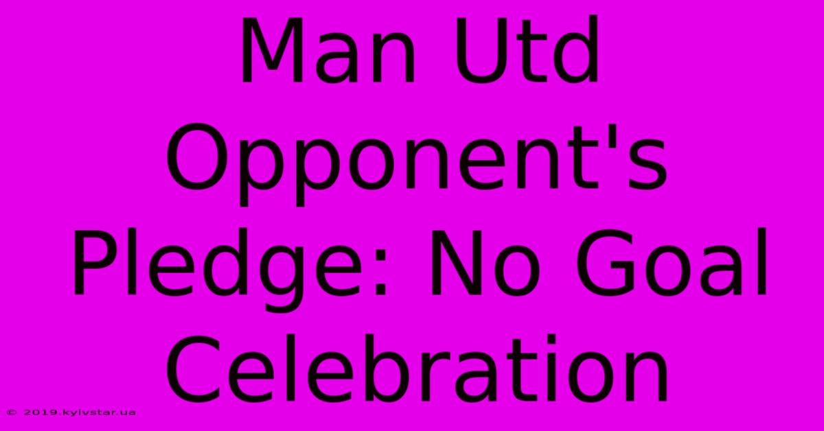 Man Utd Opponent's Pledge: No Goal Celebration