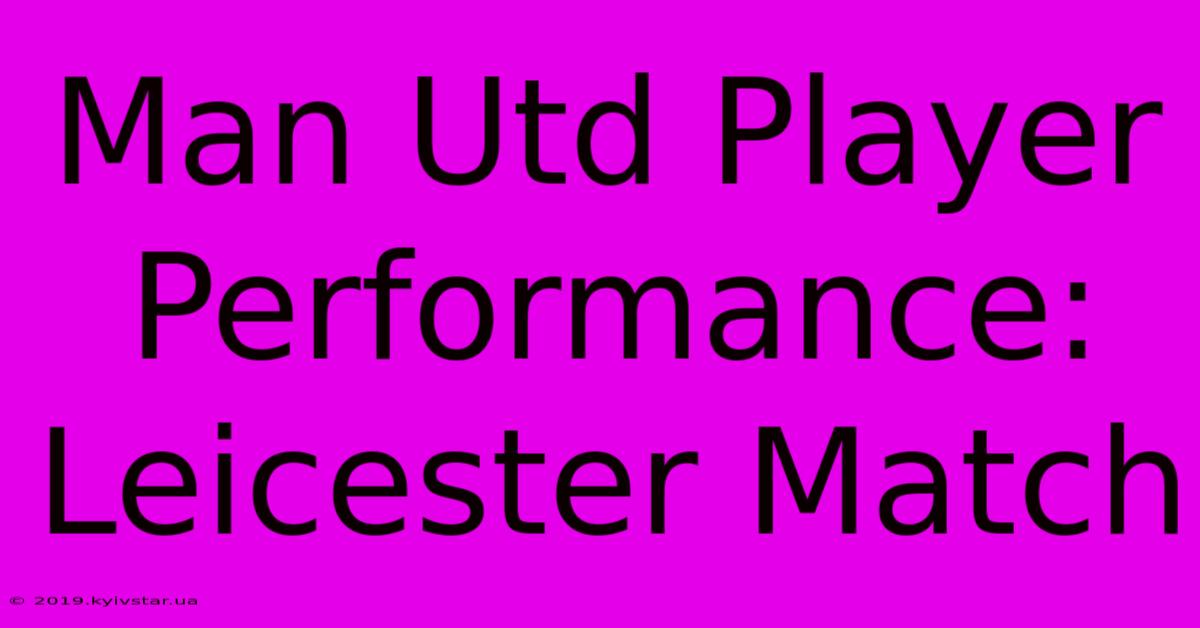 Man Utd Player Performance: Leicester Match