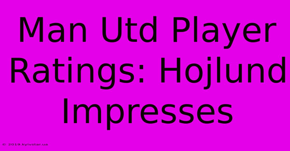 Man Utd Player Ratings: Hojlund Impresses