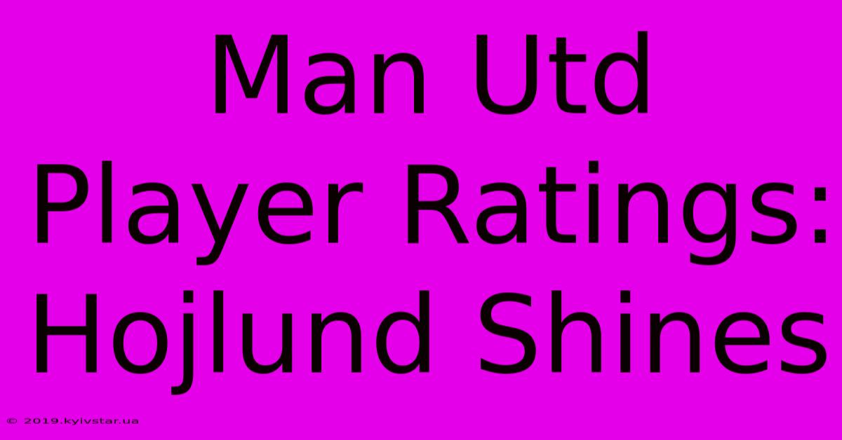 Man Utd Player Ratings: Hojlund Shines