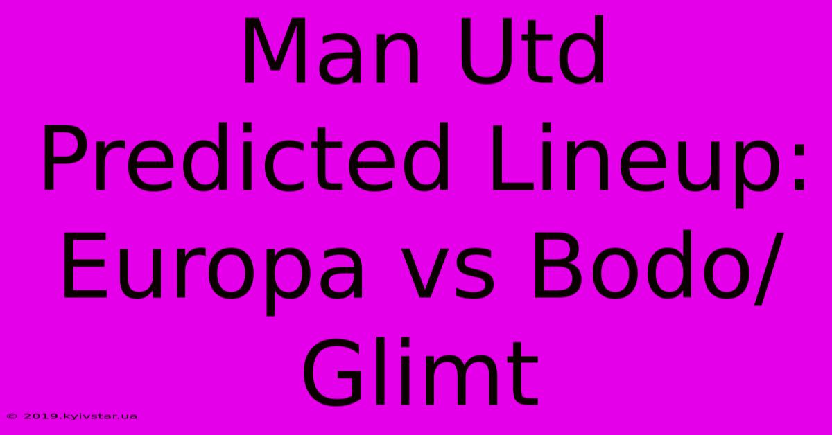 Man Utd Predicted Lineup: Europa Vs Bodo/Glimt