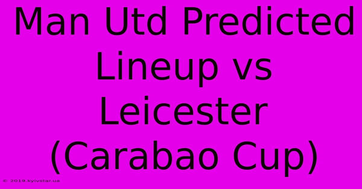 Man Utd Predicted Lineup Vs Leicester (Carabao Cup)