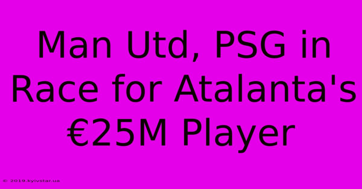 Man Utd, PSG In Race For Atalanta's €25M Player