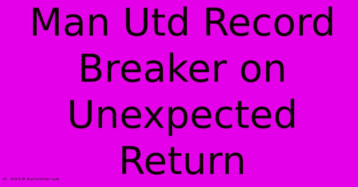 Man Utd Record Breaker On Unexpected Return