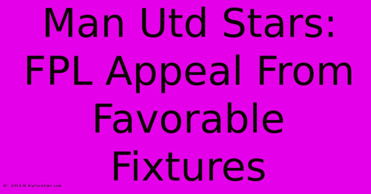 Man Utd Stars: FPL Appeal From Favorable Fixtures