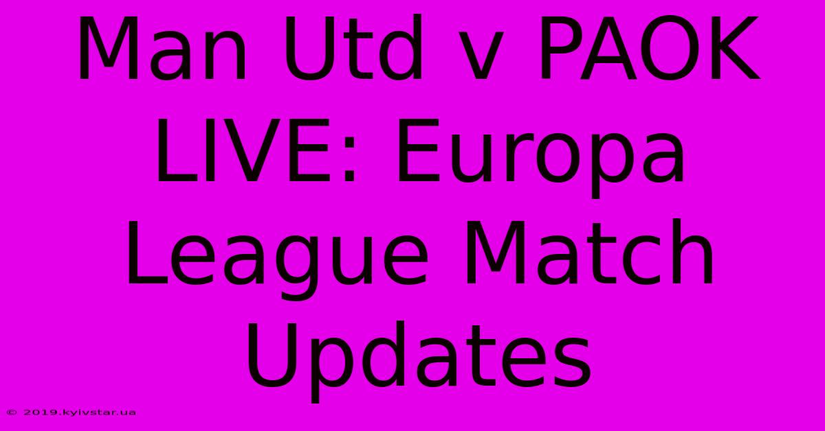 Man Utd V PAOK LIVE: Europa League Match Updates