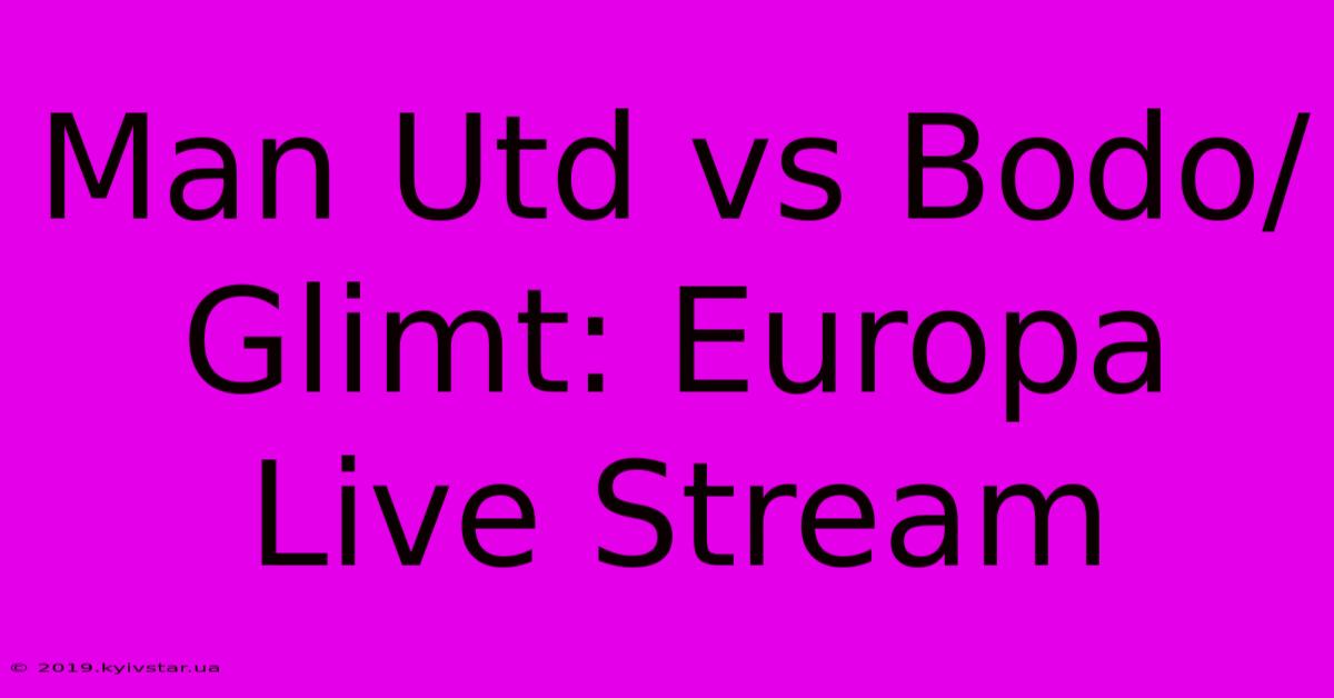 Man Utd Vs Bodo/Glimt: Europa Live Stream