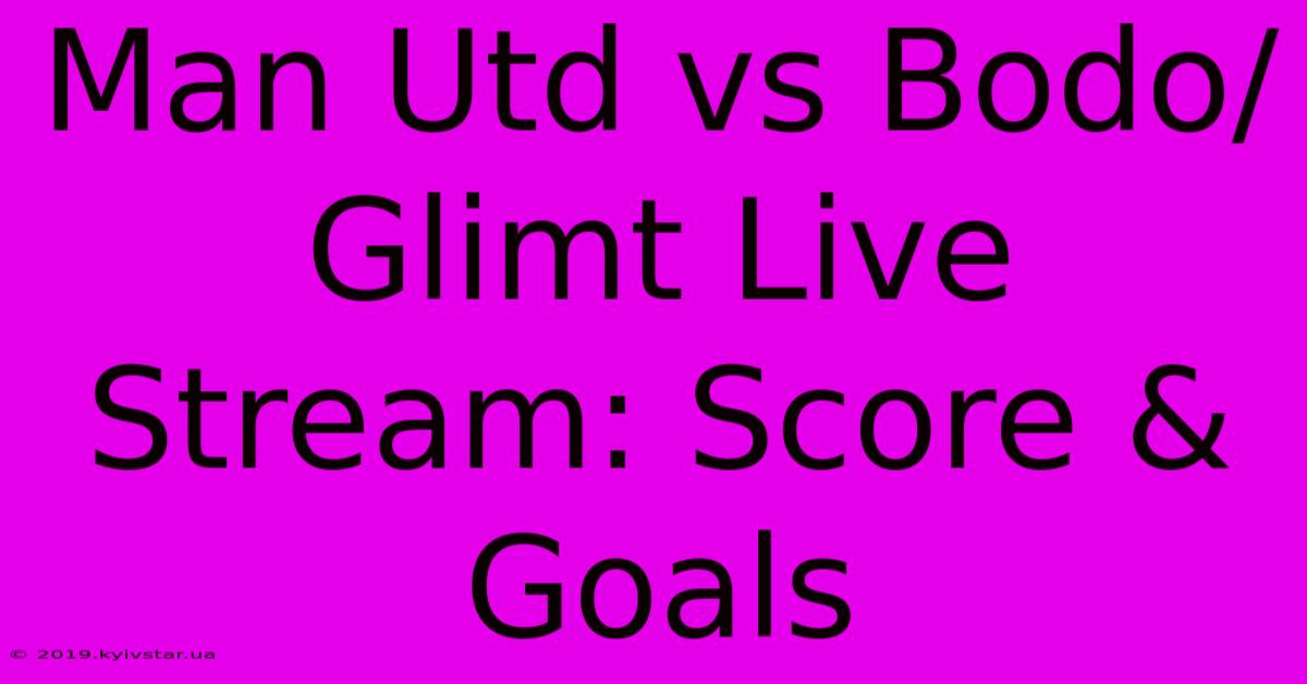 Man Utd Vs Bodo/Glimt Live Stream: Score & Goals