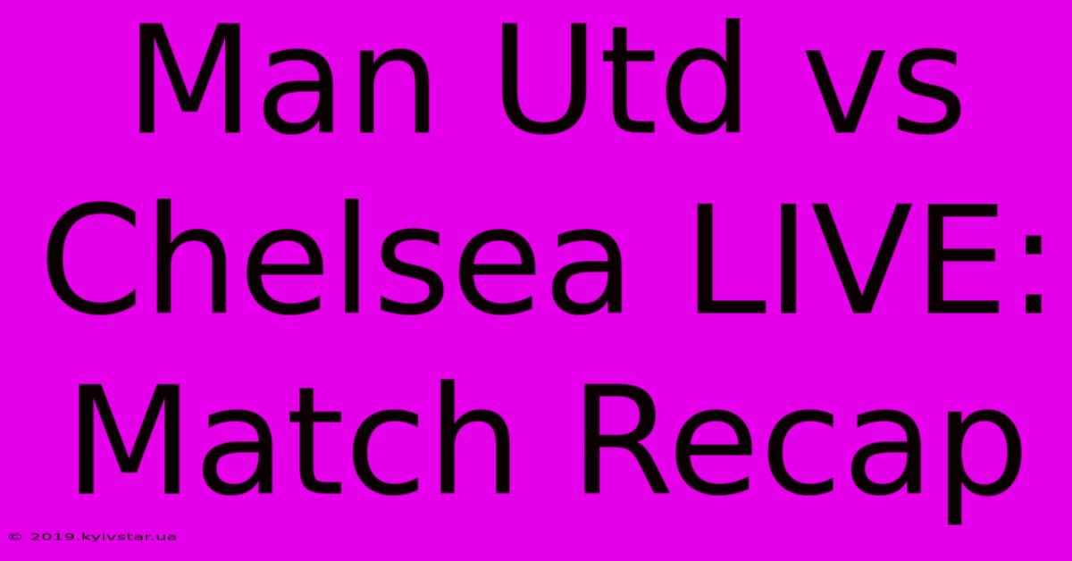 Man Utd Vs Chelsea LIVE: Match Recap